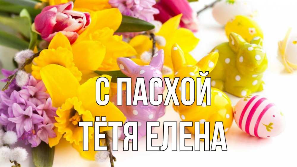 Открытка на каждый день с именем, Тётя-Елена С пасхой цветы, пасха Прикольная открытка с пожеланием онлайн скачать бесплатно 