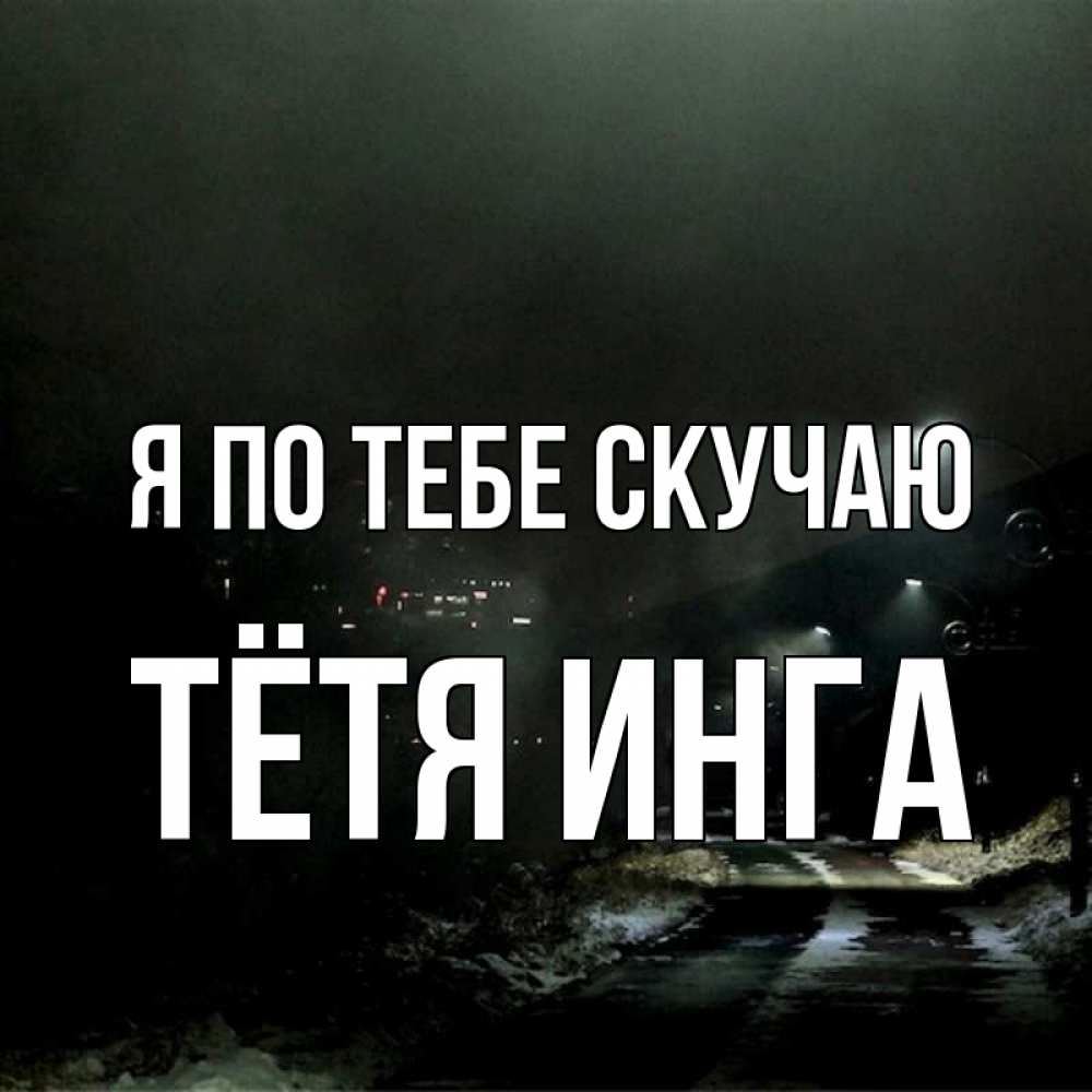 Открытка на каждый день с именем, Тётя-Инга Я по тебе скучаю окраина города Прикольная открытка с пожеланием онлайн скачать бесплатно 