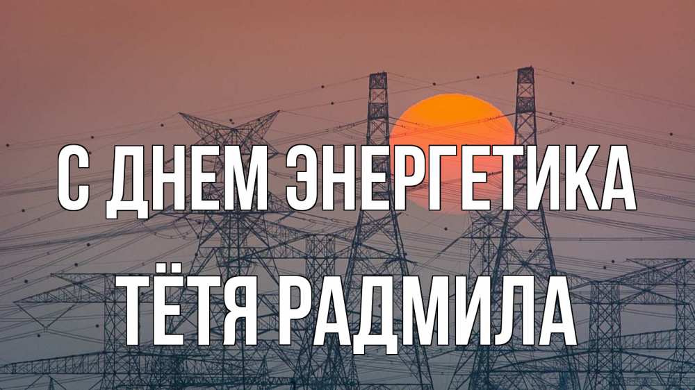 Открытка на каждый день с именем, Тётя-Радмила С днем энергетика Закат, энергетика Прикольная открытка с пожеланием онлайн скачать бесплатно 