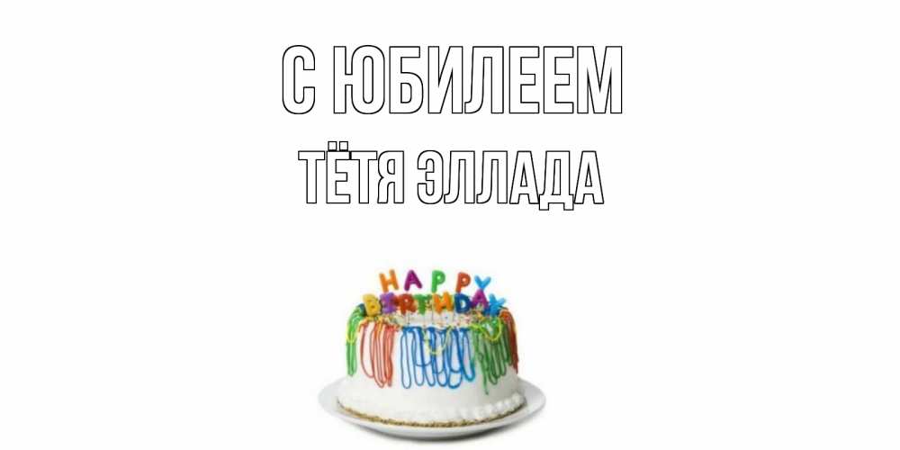 Открытка на каждый день с именем, Тётя-Эллада С юбилеем Тортик Прикольная открытка с пожеланием онлайн скачать бесплатно 