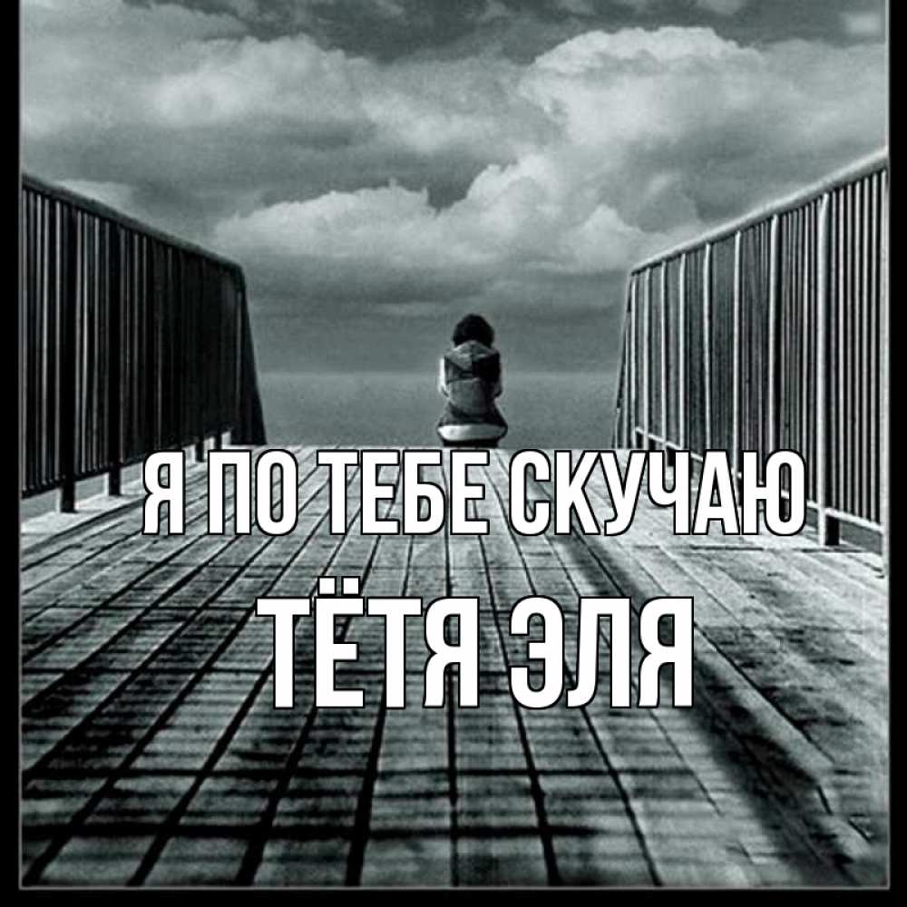 Открытка на каждый день с именем, Тётя-Эля Я по тебе скучаю грусть 2 Прикольная открытка с пожеланием онлайн скачать бесплатно 