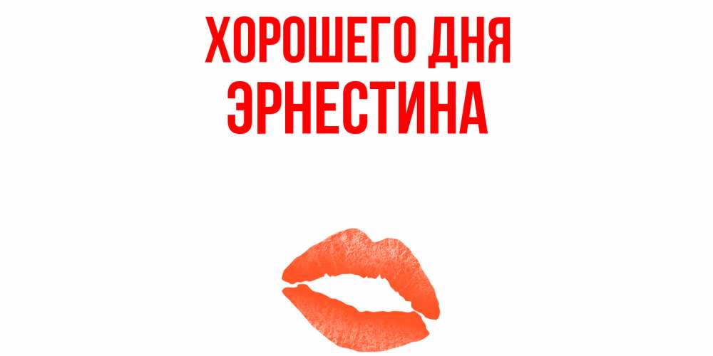 Открытка на каждый день с именем, Эрнестина Хорошего дня удачного дня с поцелуем Прикольная открытка с пожеланием онлайн скачать бесплатно 