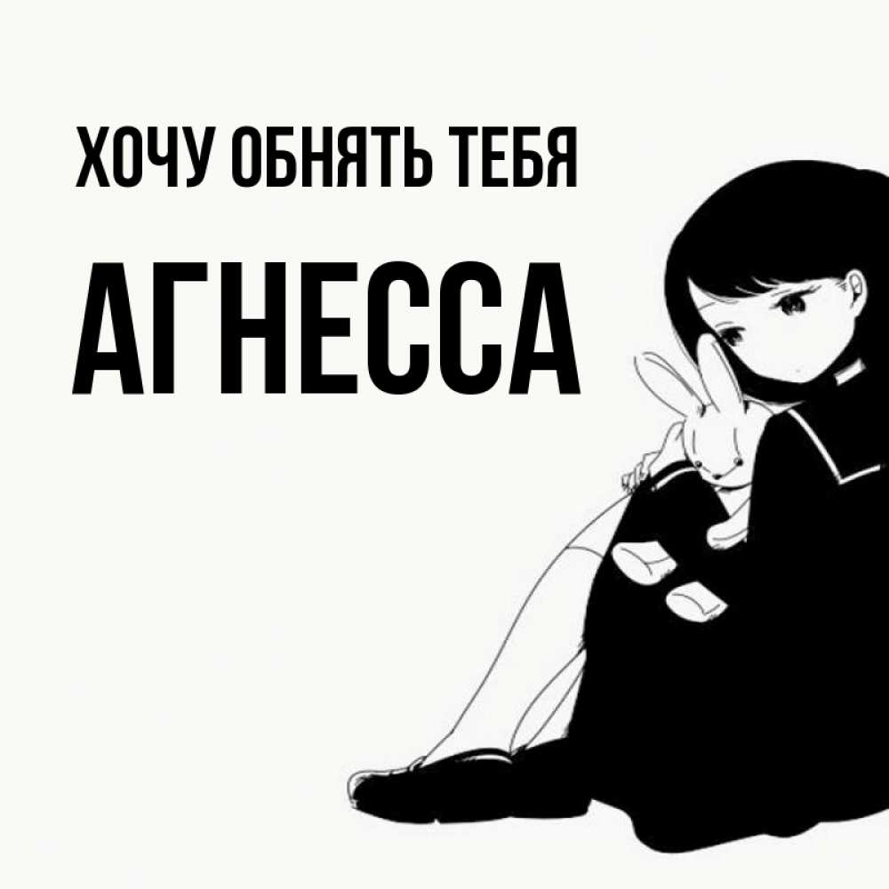 Открытка на каждый день с именем, Агнесса Хочу обнять тебя чернобелая картнка Прикольная открытка с пожеланием онлайн скачать бесплатно 