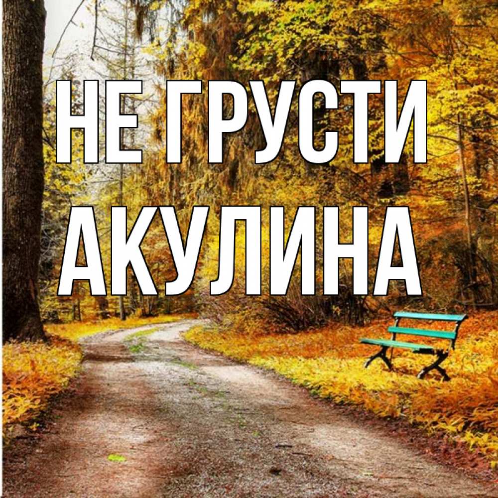 Открытка на каждый день с именем, Акулина Не грусти зеленая лавочка Прикольная открытка с пожеланием онлайн скачать бесплатно 