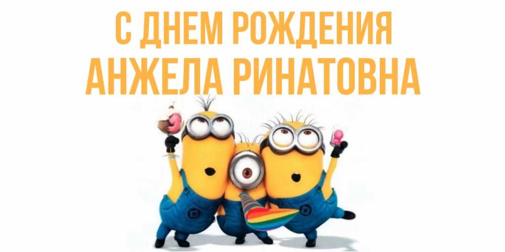 Открытка на каждый день с именем, Анжела-Ринатовна С днем рождения миньоны Прикольная открытка с пожеланием онлайн скачать бесплатно 