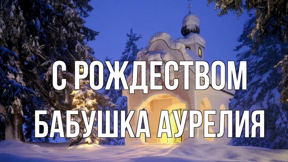 Открытка на каждый день с именем, Бабушка-Аурелия С рождеством часовня Прикольная открытка с пожеланием онлайн скачать бесплатно 