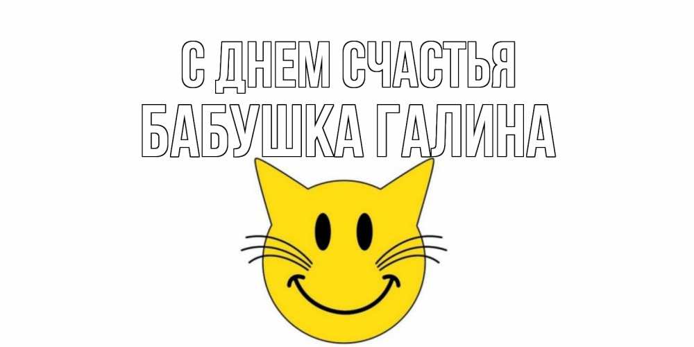 Открытка на каждый день с именем, Бабушка-Галина С днем счастья кот, улыбка Прикольная открытка с пожеланием онлайн скачать бесплатно 