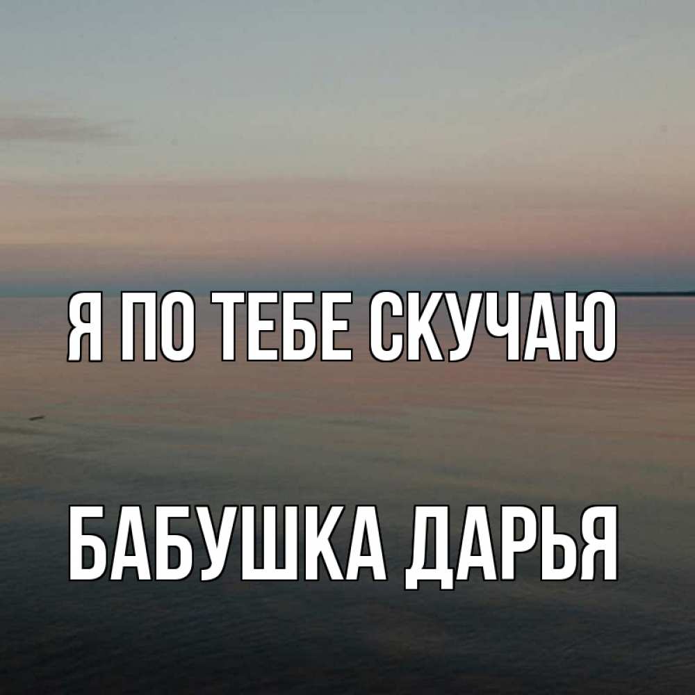 Открытка на каждый день с именем, Бабушка-Дарья Я по тебе скучаю пусто Прикольная открытка с пожеланием онлайн скачать бесплатно 