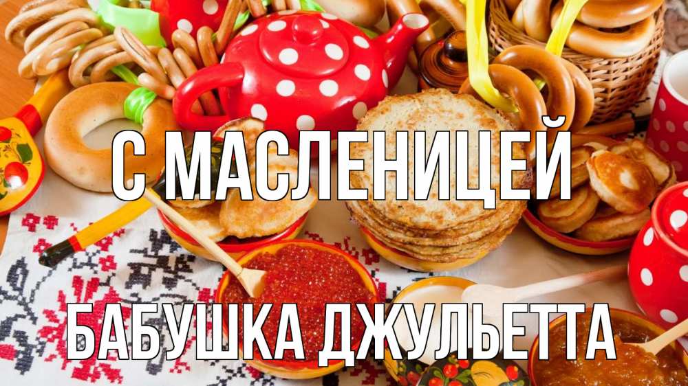 Открытка на каждый день с именем, Бабушка-Джульетта С масленицей блины, красная икра, баранки Прикольная открытка с пожеланием онлайн скачать бесплатно 