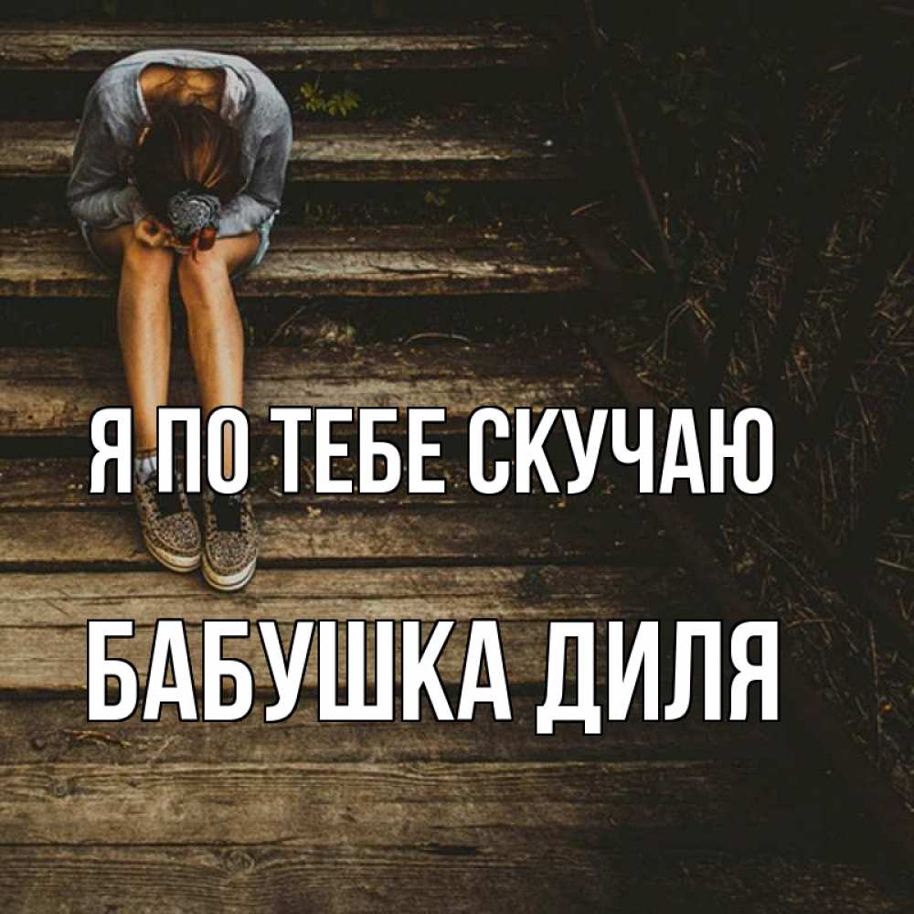 Открытка на каждый день с именем, Бабушка-Диля Я по тебе скучаю грущу Прикольная открытка с пожеланием онлайн скачать бесплатно 