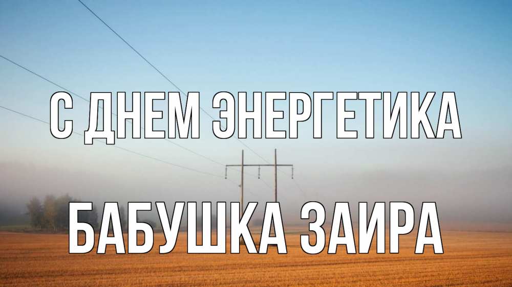 Открытка на каждый день с именем, Бабушка-Заира С днем энергетика ЛЭП столбы Прикольная открытка с пожеланием онлайн скачать бесплатно 