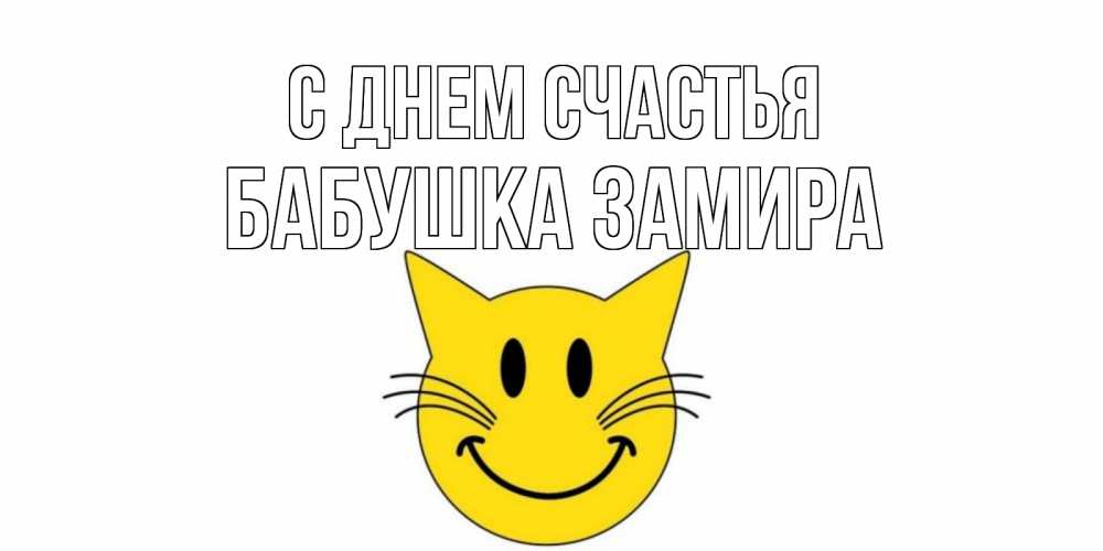 Открытка на каждый день с именем, Бабушка-Замира С днем счастья кот, улыбка Прикольная открытка с пожеланием онлайн скачать бесплатно 