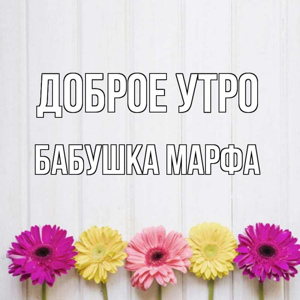 Открытка на каждый день с именем, Бабушка-Марфа Доброе утро красный желтый и розовый цветок Прикольная открытка с пожеланием онлайн скачать бесплатно 