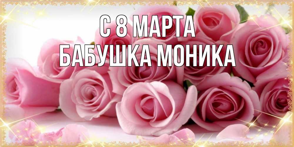 Открытка на каждый день с именем, Бабушка-Моника С 8 МАРТА поздравления женщин с 8 марта Прикольная открытка с пожеланием онлайн скачать бесплатно 