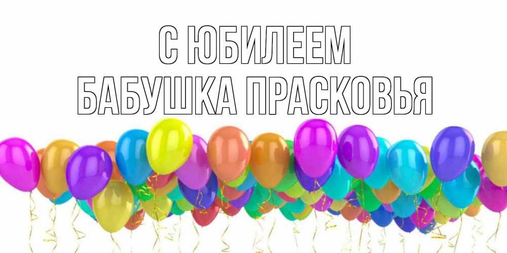 Открытка на каждый день с именем, Бабушка-Прасковья С юбилеем шары на день рождения всех цветов радуги Прикольная открытка с пожеланием онлайн скачать бесплатно 