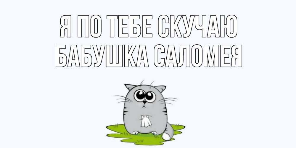 Открытка на каждый день с именем, Бабушка-Саломея Я по тебе скучаю открытки с котиками я по тебе скучаю с именем Прикольная открытка с пожеланием онлайн скачать бесплатно 