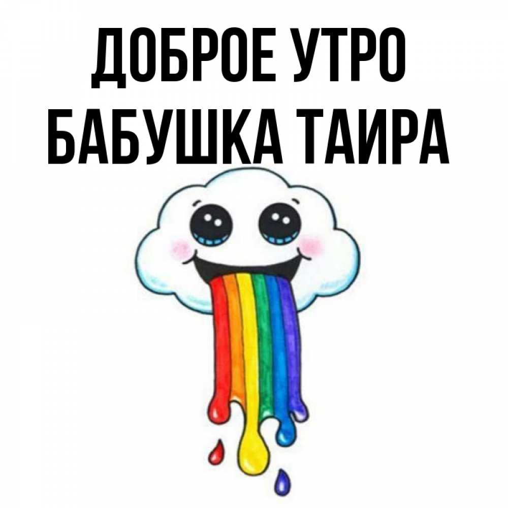 Открытка на каждый день с именем, Бабушка-Таира Доброе утро утречко Прикольная открытка с пожеланием онлайн скачать бесплатно 