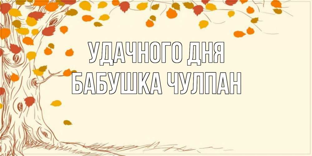 Открытка на каждый день с именем, Бабушка-Чулпан Удачного дня осенний листопад Прикольная открытка с пожеланием онлайн скачать бесплатно 