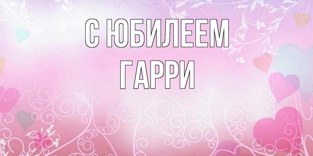 Открытка на каждый день с именем, Гарри С юбилеем розовые сердечки и узоры Прикольная открытка с пожеланием онлайн скачать бесплатно 