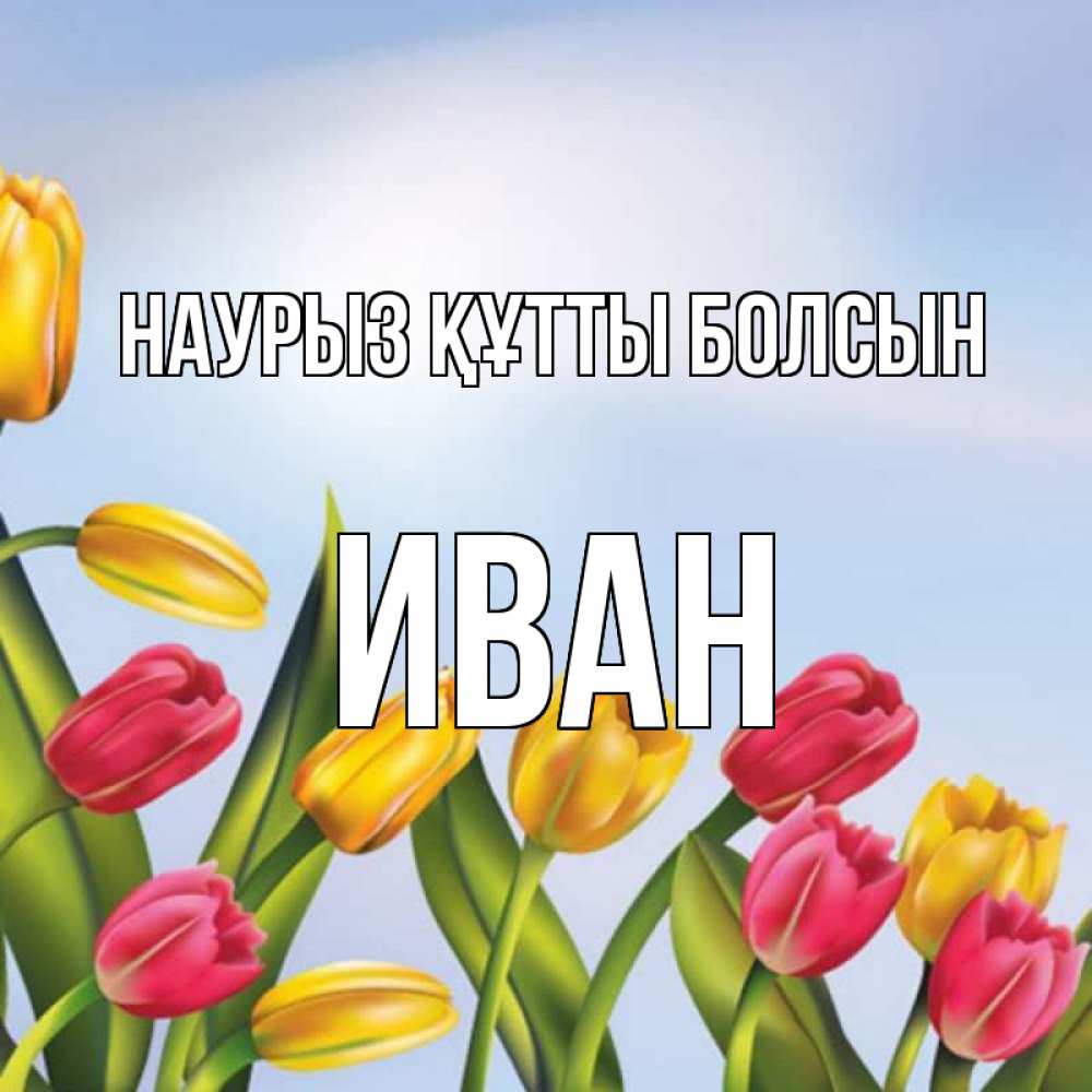 Открытка на каждый день с именем, Иван Наурыз құтты болсын наурыз Прикольная открытка с пожеланием онлайн скачать бесплатно 