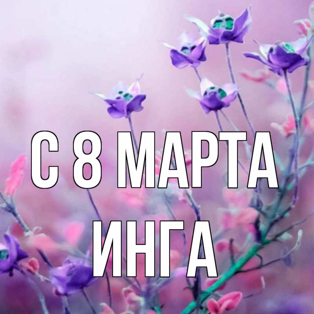 Открытка на каждый день с именем, Инга С 8 МАРТА международный женский день 2 Прикольная открытка с пожеланием онлайн скачать бесплатно 