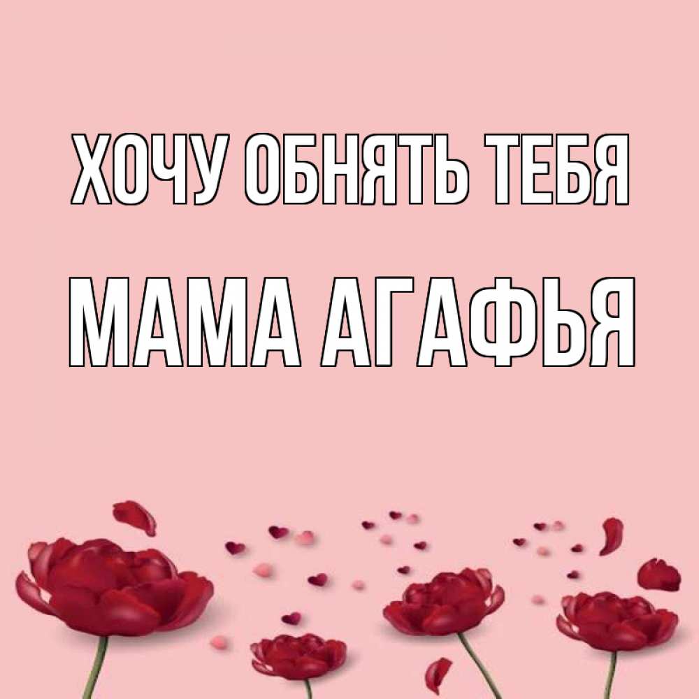 Открытка на каждый день с именем, Мама-Агафья Хочу обнять тебя бесплатно Прикольная открытка с пожеланием онлайн скачать бесплатно 