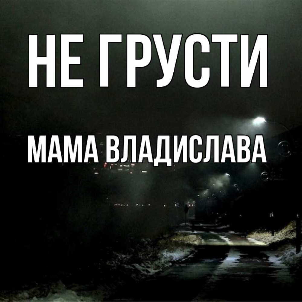 Открытка на каждый день с именем, Мама-Владислава Не грусти фонари Прикольная открытка с пожеланием онлайн скачать бесплатно 