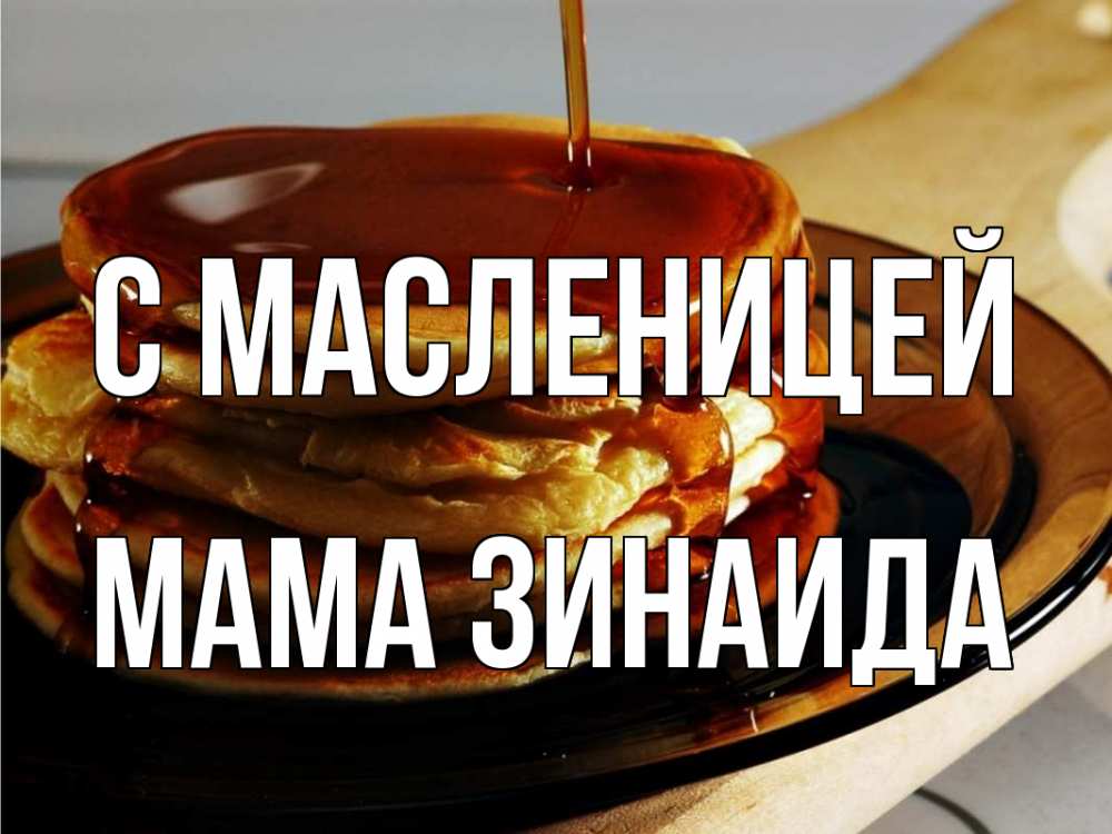 Открытка на каждый день с именем, Мама-Зинаида С масленицей блины Прикольная открытка с пожеланием онлайн скачать бесплатно 