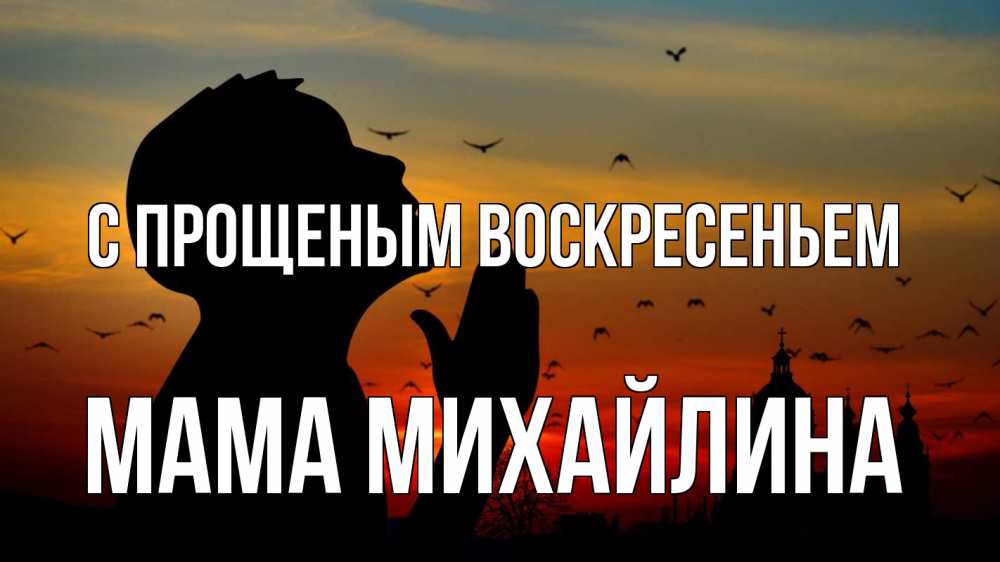 Открытка на каждый день с именем, Мама-Михайлина С прощеным воскресеньем прошу прощения Прикольная открытка с пожеланием онлайн скачать бесплатно 
