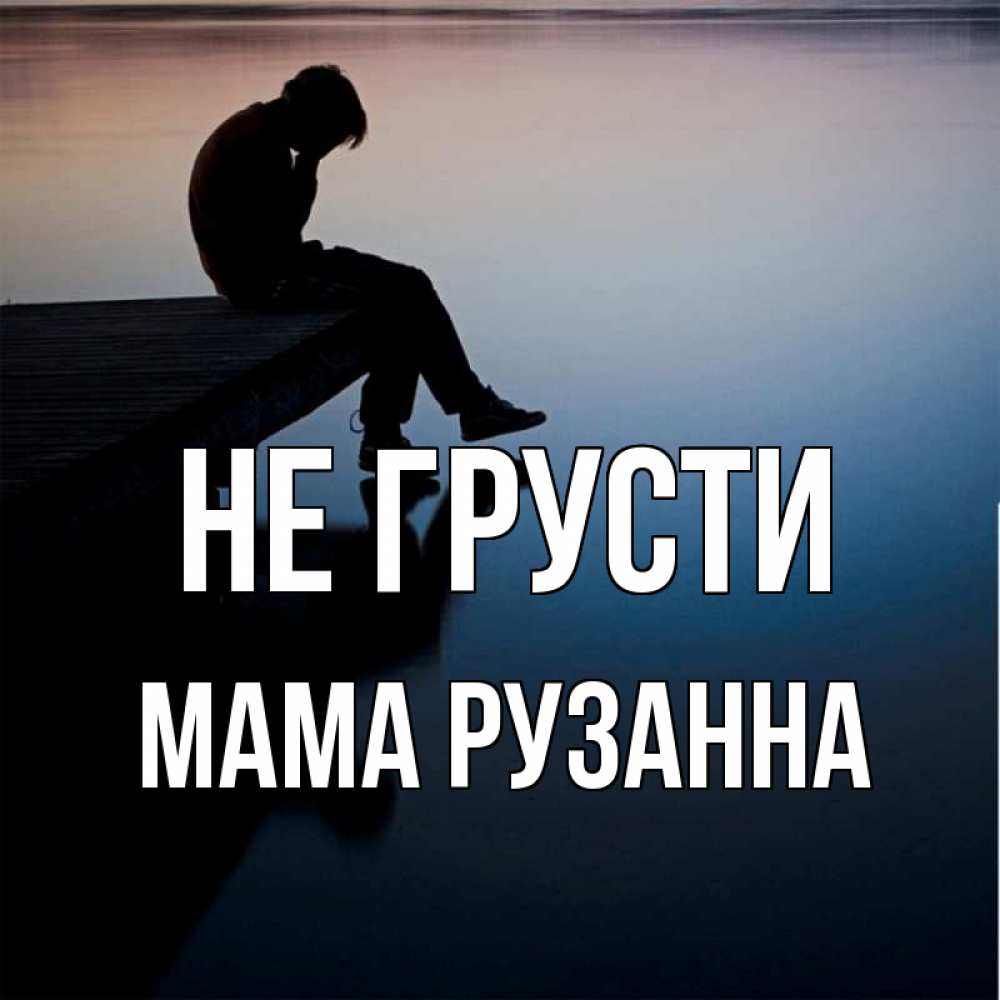Открытка на каждый день с именем, Мама-Рузанна Не грусти печаль Прикольная открытка с пожеланием онлайн скачать бесплатно 