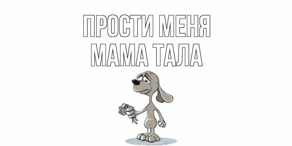 Открытка на каждый день с именем, Мама-Тала Прости меня открытка прости меня серый пес Прикольная открытка с пожеланием онлайн скачать бесплатно 