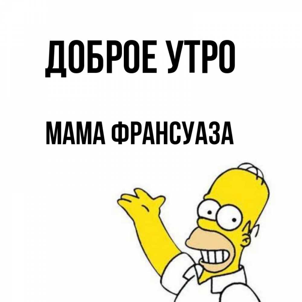 Открытка на каждый день с именем, Мама-Франсуаза Доброе утро открытки с пожеланиями Прикольная открытка с пожеланием онлайн скачать бесплатно 