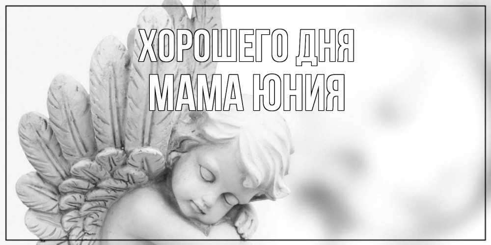 Открытка на каждый день с именем, Мама-Юния Хорошего дня открытка с ангелом на каждый день Прикольная открытка с пожеланием онлайн скачать бесплатно 