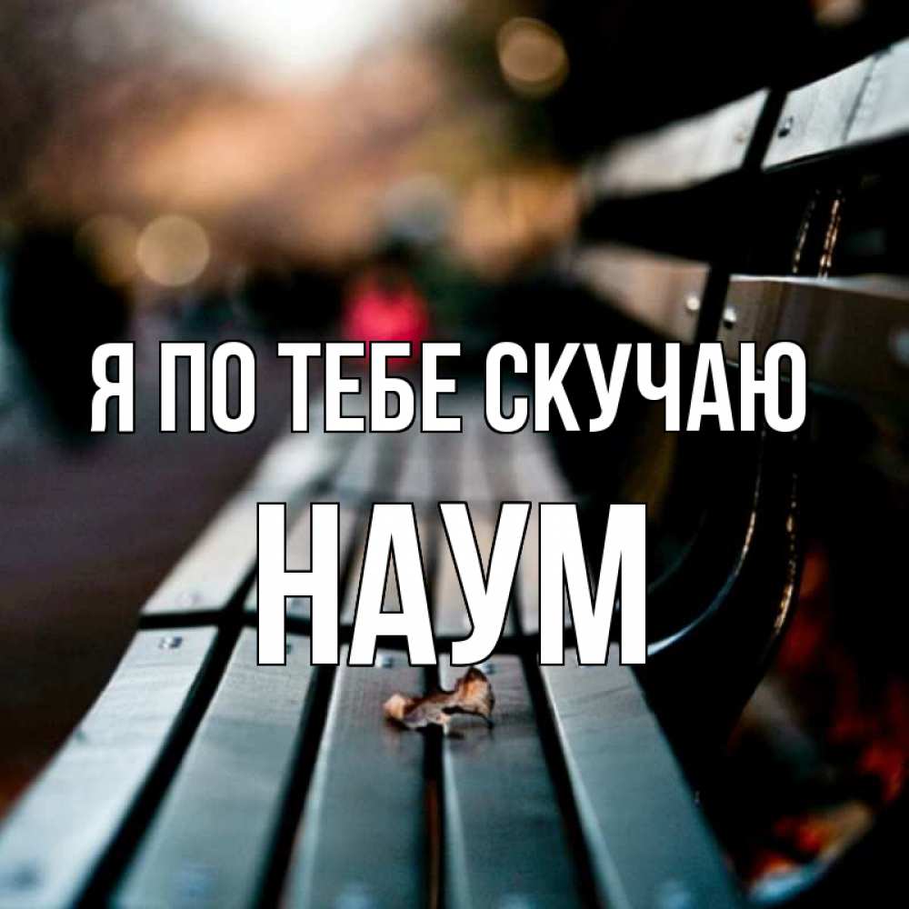 Открытка на каждый день с именем, Наум Я по тебе скучаю приходи скорее Прикольная открытка с пожеланием онлайн скачать бесплатно 