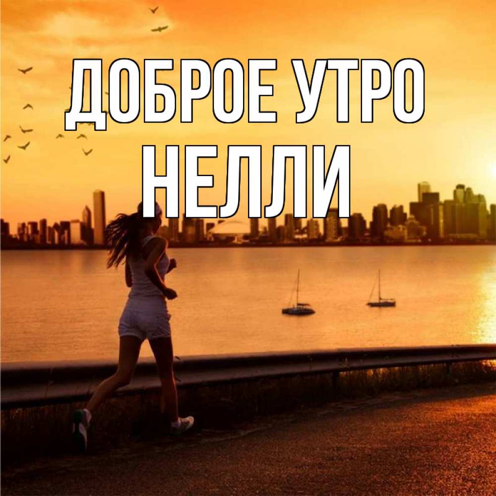 Открытка на каждый день с именем, Нелли Доброе утро девушка бежит Прикольная открытка с пожеланием онлайн скачать бесплатно 