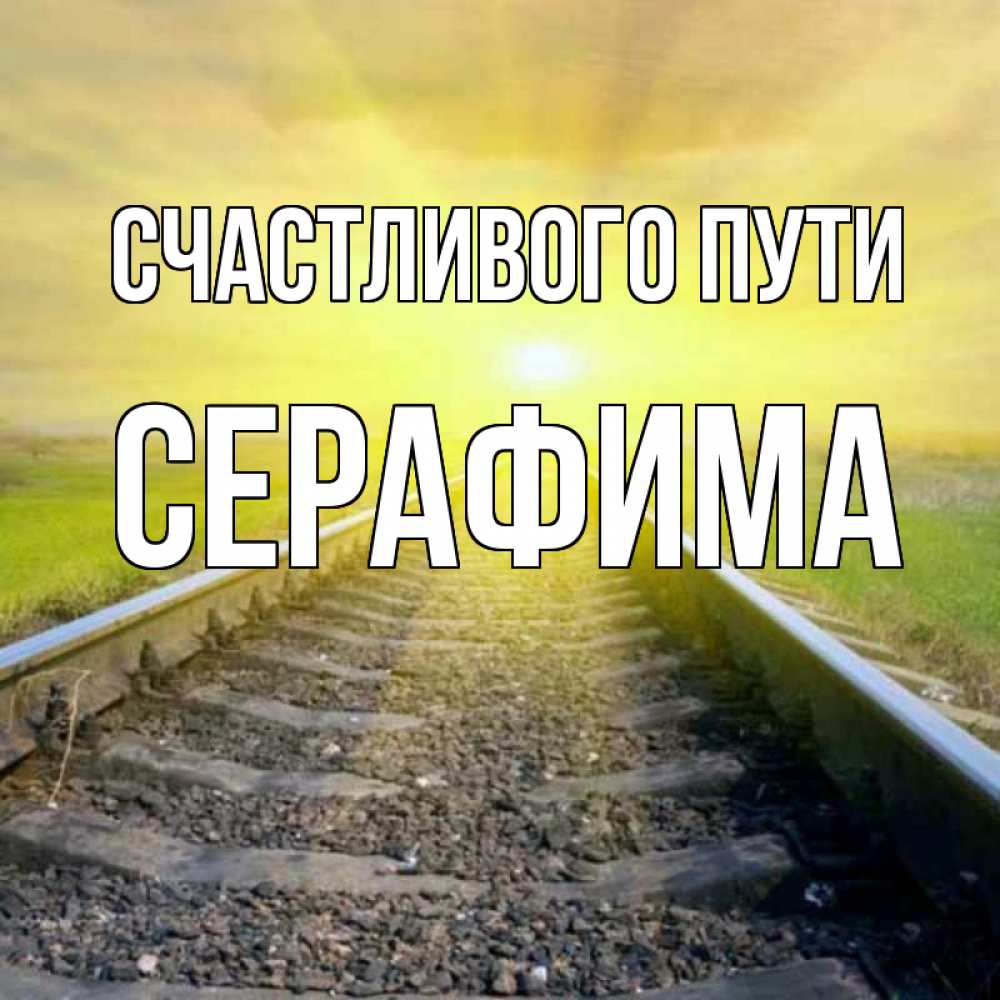 Открытка на каждый день с именем, Серафима Счастливого пути красивая железная дорога Прикольная открытка с пожеланием онлайн скачать бесплатно 