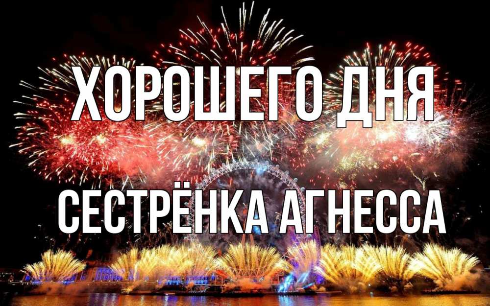 Открытка на каждый день с именем, Сестрёнка-Агнесса Хорошего дня Фейрверг 2 Прикольная открытка с пожеланием онлайн скачать бесплатно 