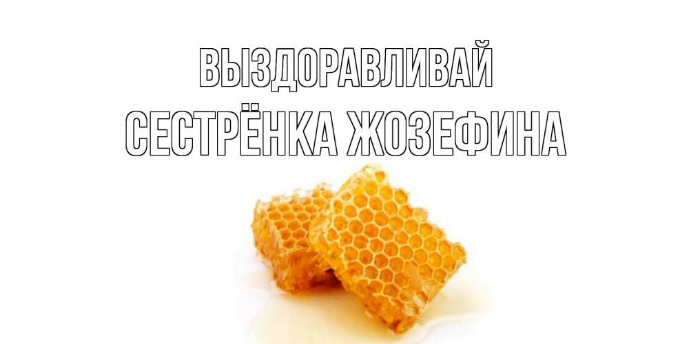 Открытка на каждый день с именем, Сестрёнка-Жозефина Выздоравливай скорейшего выздоровления для знакомых Прикольная открытка с пожеланием онлайн скачать бесплатно 