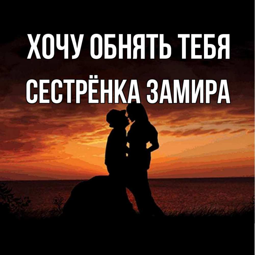 Открытка на каждый день с именем, Сестрёнка-Замира Хочу обнять тебя парень и девушка и оранжевое небо Прикольная открытка с пожеланием онлайн скачать бесплатно 