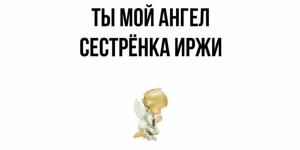 Открытка на каждый день с именем, Сестрёнка-Иржи Ты мой ангел ангел Прикольная открытка с пожеланием онлайн скачать бесплатно 