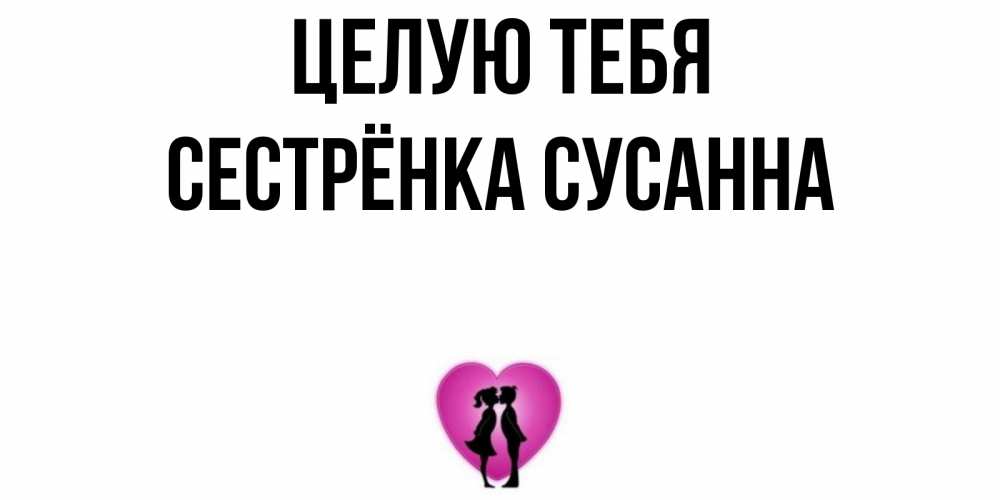 Открытка на каждый день с именем, Сестрёнка-Сусанна Целую тебя поцелуй Прикольная открытка с пожеланием онлайн скачать бесплатно 