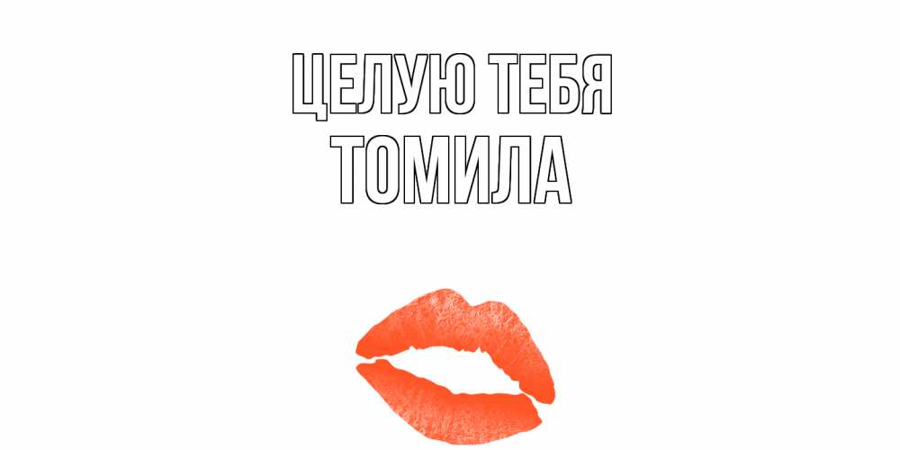 Открытка на каждый день с именем, Томила Целую тебя поцелуй Прикольная открытка с пожеланием онлайн скачать бесплатно 