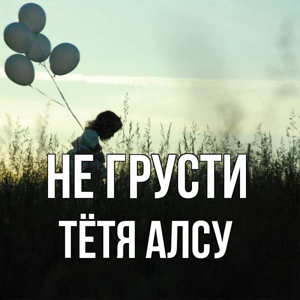 Открытка на каждый день с именем, Тётя-Алсу Не грусти ребенок Прикольная открытка с пожеланием онлайн скачать бесплатно 