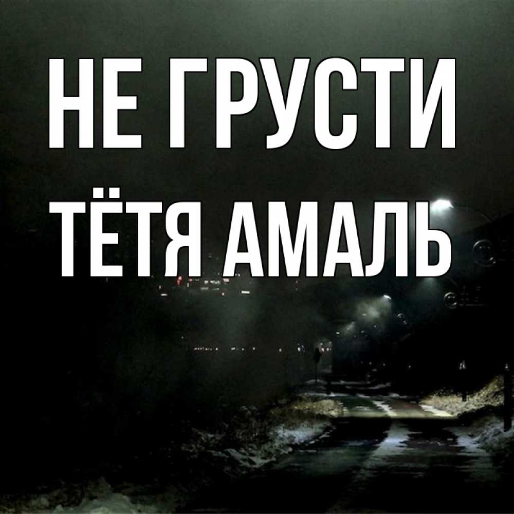Открытка на каждый день с именем, Тётя-Амаль Не грусти фонари Прикольная открытка с пожеланием онлайн скачать бесплатно 