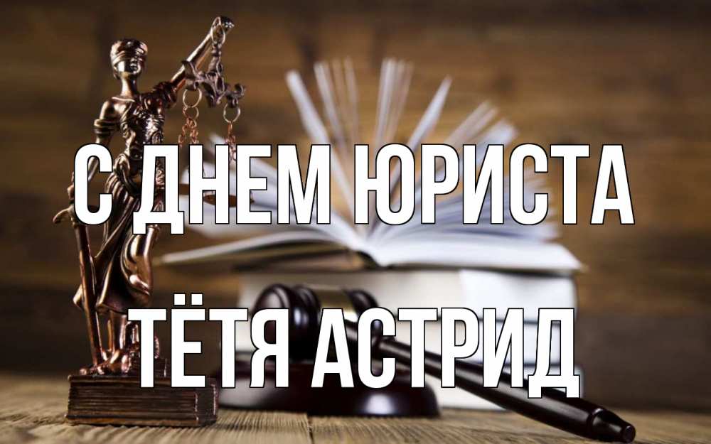 Открытка на каждый день с именем, Тётя-Астрид С днем юриста с днем юриста Прикольная открытка с пожеланием онлайн скачать бесплатно 