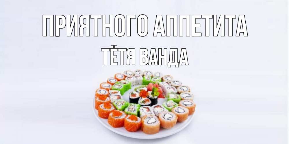 Открытка на каждый день с именем, Тётя-Ванда Приятного аппетита суши Прикольная открытка с пожеланием онлайн скачать бесплатно 