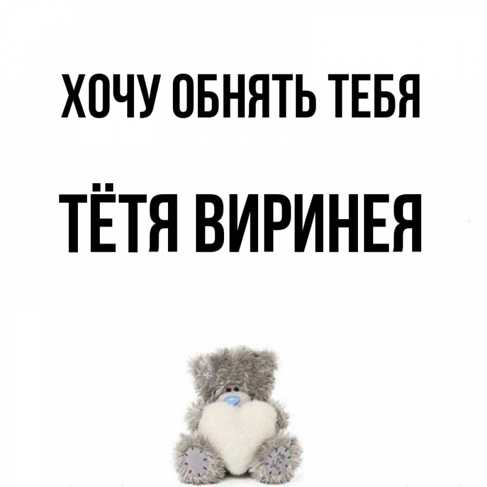 Открытка на каждый день с именем, Тётя-Виринея Хочу обнять тебя медвежонок с сердечком белого цвета Прикольная открытка с пожеланием онлайн скачать бесплатно 