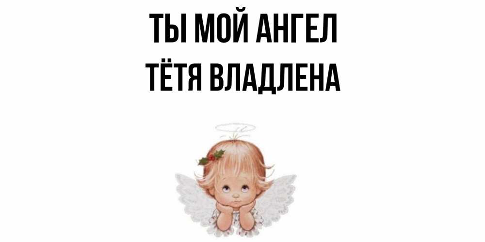 Открытка на каждый день с именем, Тётя-Владлена Ты мой ангел ангел Прикольная открытка с пожеланием онлайн скачать бесплатно 