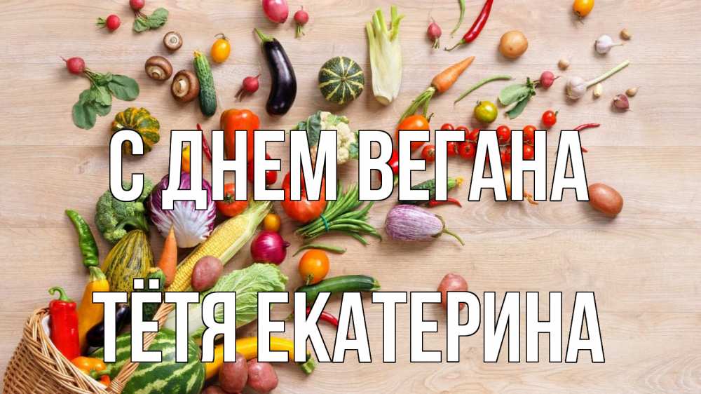 Открытка на каждый день с именем, Тётя-Екатерина С днем вегана день вегана Прикольная открытка с пожеланием онлайн скачать бесплатно 