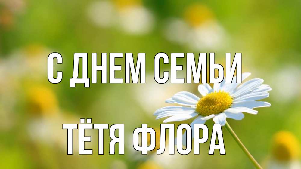 Открытка на каждый день с именем, Тётя-Флора С днем семьи с днем семьи  1 Прикольная открытка с пожеланием онлайн скачать бесплатно 